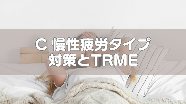 C 慢性疲労タイプ対策とTRME