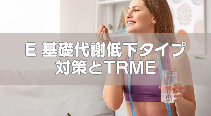 E 基礎代謝低下タイプ対策とTRME